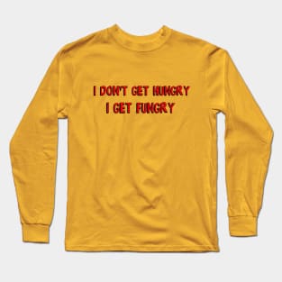 I don't get hungry, I get fungry Long Sleeve T-Shirt